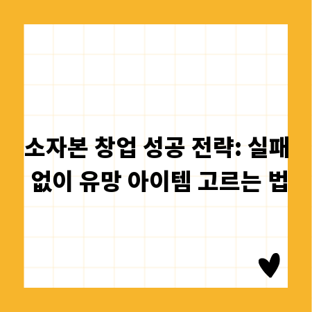 소자본 창업 성공 전략: 실패 없이 유망 아이템 고르는 법