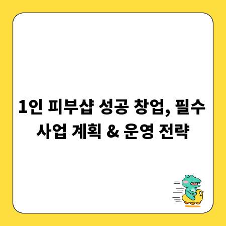 1인 피부샵 성공 창업, 필수 사업 계획 & 운영 전략