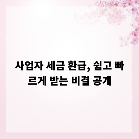 사업자 세금 환급, 쉽고 빠르게 받는 비결 공개