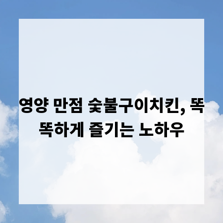 영양 만점 숯불구이치킨, 똑똑하게 즐기는 노하우