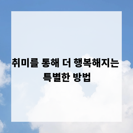 취미를 통해 더 행복해지는 특별한 방법