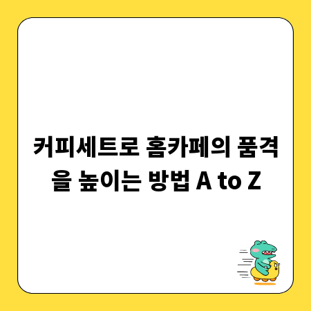 커피세트로 홈카페의 품격을 높이는 방법 A to Z