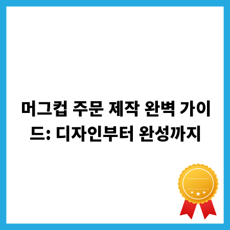 머그컵 주문 제작 완벽 가이드: 디자인부터 완성까지