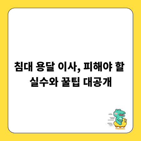 침대 용달 이사, 피해야 할 실수와 꿀팁 대공개