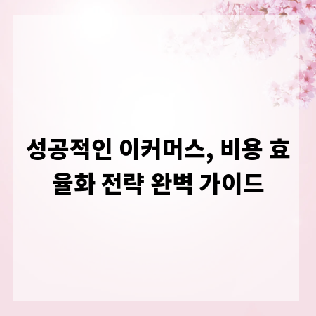 성공적인 이커머스, 비용 효율화 전략 완벽 가이드