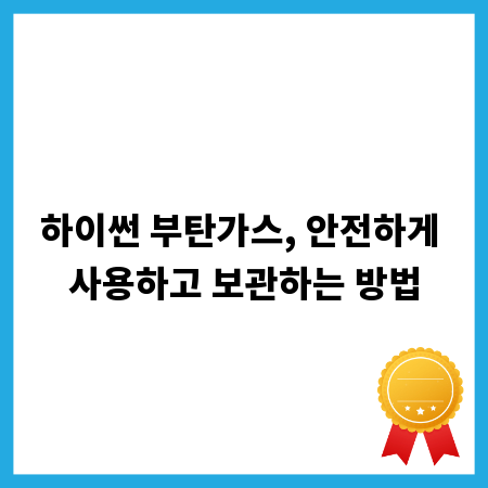 하이썬 부탄가스, 안전하게 사용하고 보관하는 방법