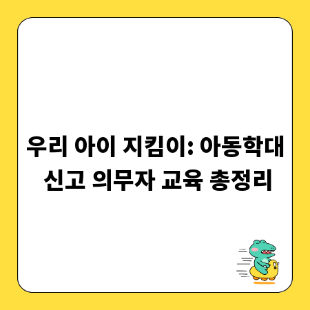 우리 아이 지킴이: 아동학대 신고 의무자 교육 총정리
