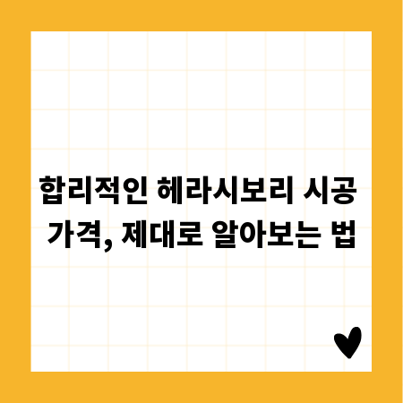 합리적인 헤라시보리 시공 가격, 제대로 알아보는 법