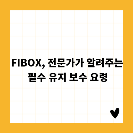 FIBOX, 전문가가 알려주는 필수 유지 보수 요령
