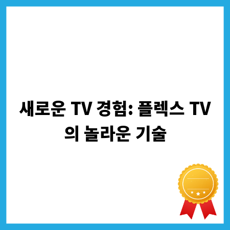 새로운 TV 경험: 플렉스 TV의 놀라운 기술