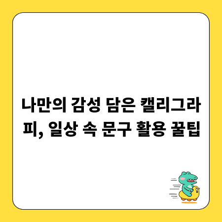나만의 감성 담은 캘리그라피, 일상 속 문구 활용 꿀팁