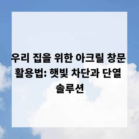 우리 집을 위한 아크릴 창문 활용법: 햇빛 차단과 단열 솔루션
