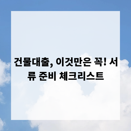 건물대출, 이것만은 꼭! 서류 준비 체크리스트