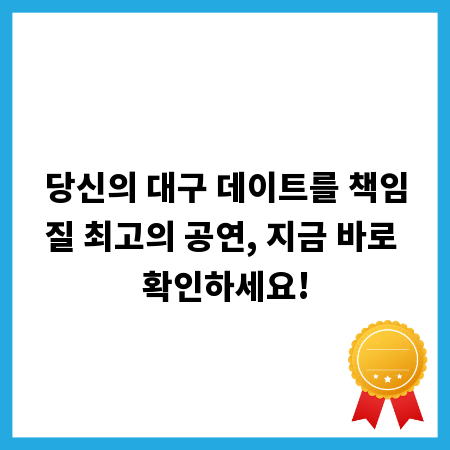 당신의 대구 데이트를 책임질 최고의 공연, 지금 바로 확인하세요!