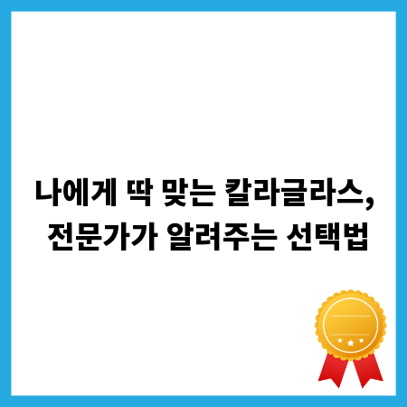 나에게 딱 맞는 칼라글라스, 전문가가 알려주는 선택법