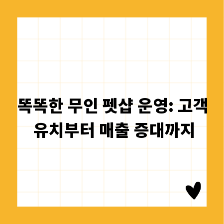 똑똑한 무인 펫샵 운영: 고객 유치부터 매출 증대까지