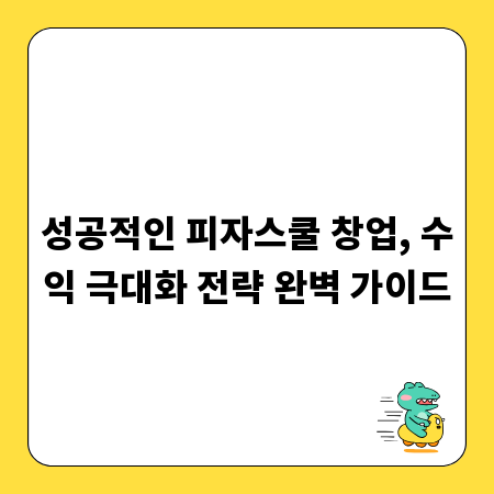 성공적인 피자스쿨 창업, 수익 극대화 전략 완벽 가이드