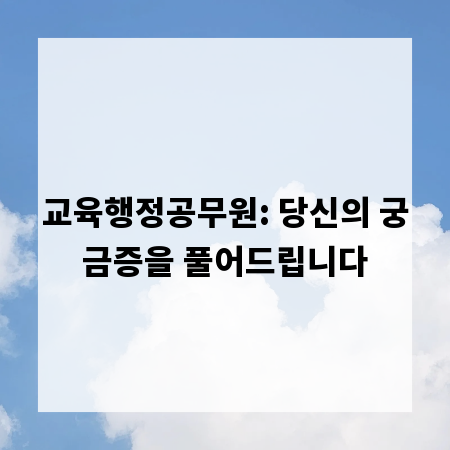 교육행정공무원: 당신의 궁금증을 풀어드립니다