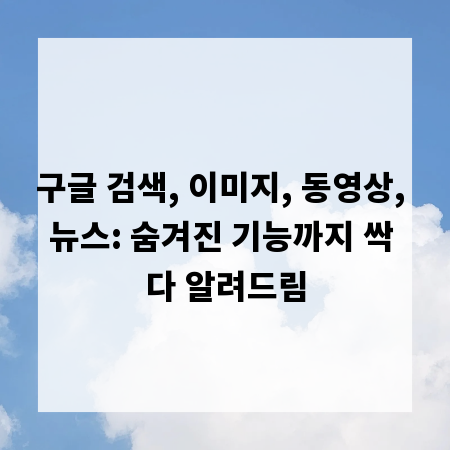 구글 검색, 이미지, 동영상, 뉴스: 숨겨진 기능까지 싹 다 알려드림