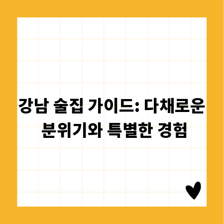 강남 술집 가이드: 다채로운 분위기와 특별한 경험