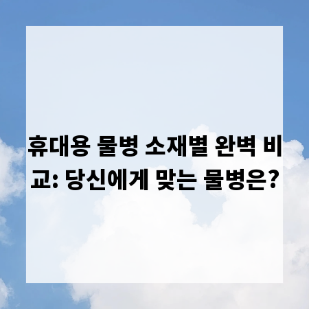 휴대용 물병 소재별 완벽 비교: 당신에게 맞는 물병은?