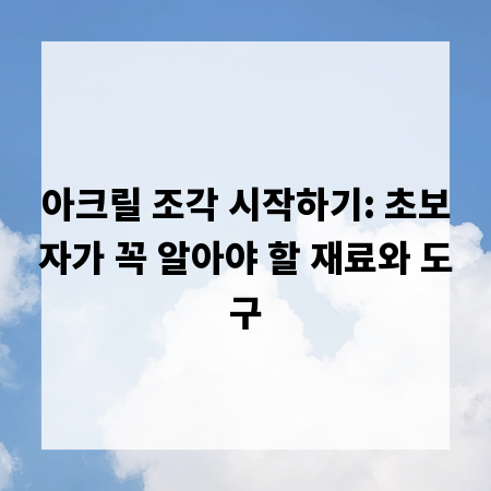 아크릴 조각 시작하기: 초보자가 꼭 알아야 할 재료와 도구