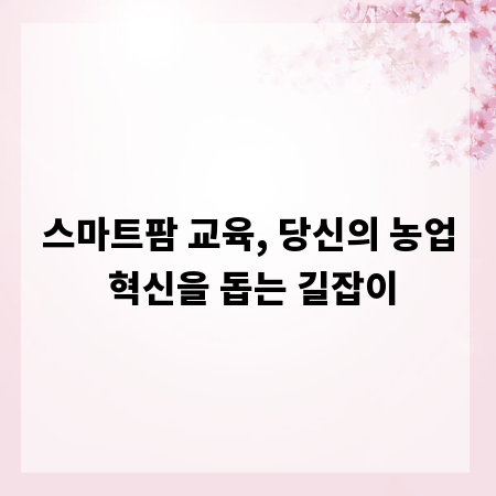 스마트팜 교육, 당신의 농업 혁신을 돕는 길잡이