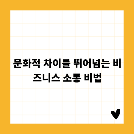 문화적 차이를 뛰어넘는 비즈니스 소통 비법