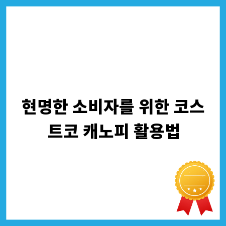 현명한 소비자를 위한 코스트코 캐노피 활용법