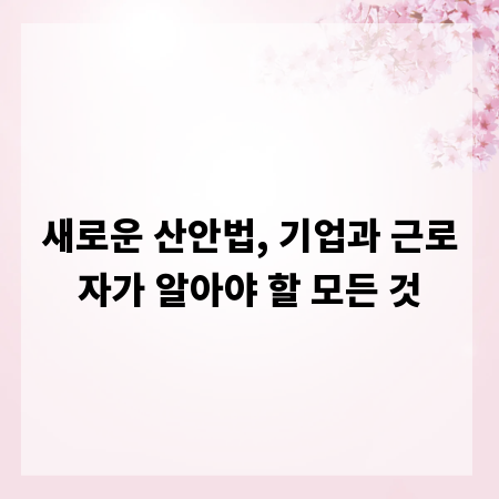 새로운 산안법, 기업과 근로자가 알아야 할 모든 것