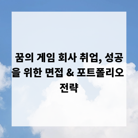 꿈의 게임 회사 취업, 성공을 위한 면접 & 포트폴리오 전략