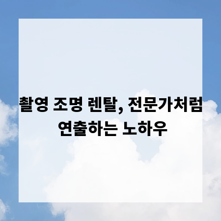촬영 조명 렌탈, 전문가처럼 연출하는 노하우