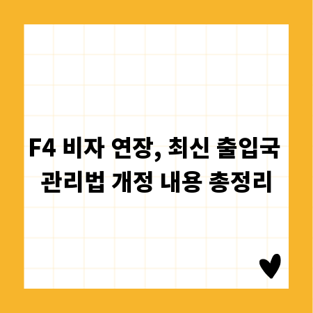 F4 비자 연장, 최신 출입국 관리법 개정 내용 총정리