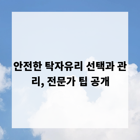안전한 탁자유리 선택과 관리, 전문가 팁 공개