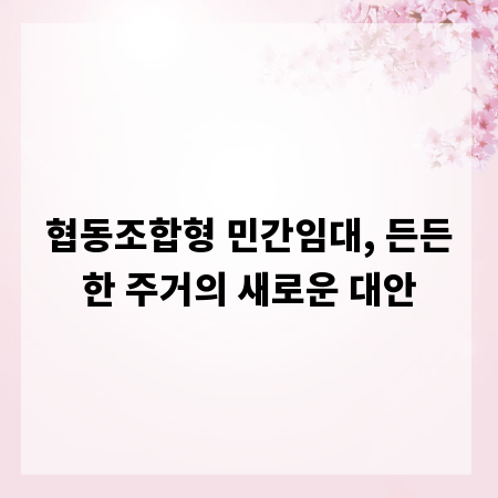 협동조합형 민간임대, 든든한 주거의 새로운 대안