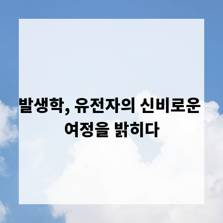 발생학, 유전자의 신비로운 여정을 밝히다