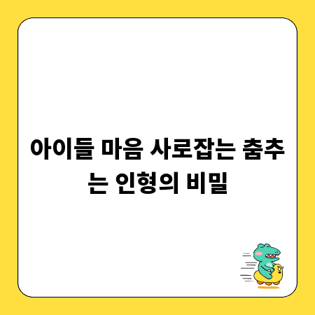 아이들 마음 사로잡는 춤추는 인형의 비밀