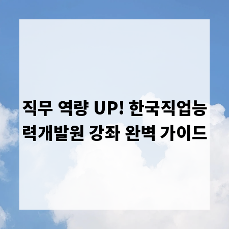 직무 역량 UP! 한국직업능력개발원 강좌 완벽 가이드