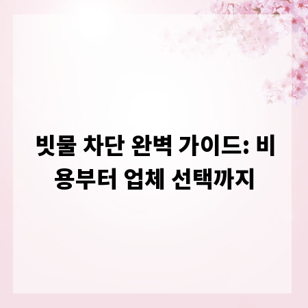 빗물 차단 완벽 가이드: 비용부터 업체 선택까지