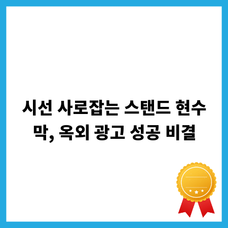시선 사로잡는 스탠드 현수막, 옥외 광고 성공 비결