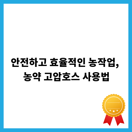 안전하고 효율적인 농작업, 농약 고압호스 사용법