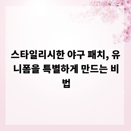 스타일리시한 야구 패치, 유니폼을 특별하게 만드는 비법