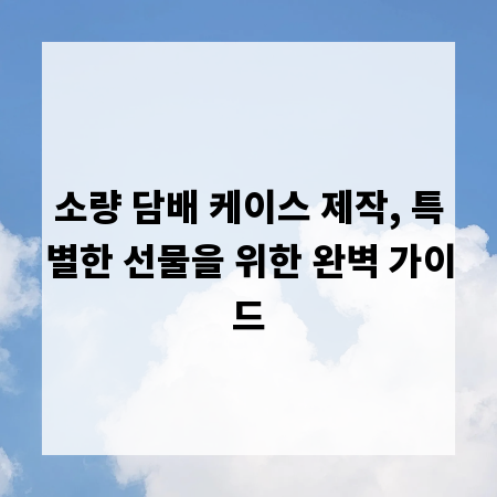 소량 담배 케이스 제작, 특별한 선물을 위한 완벽 가이드