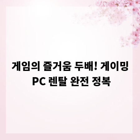 게임의 즐거움 두배! 게이밍 PC 렌탈 완전 정복