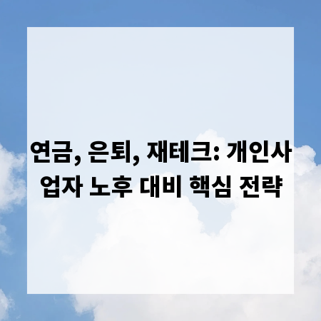 연금, 은퇴, 재테크: 개인사업자 노후 대비 핵심 전략