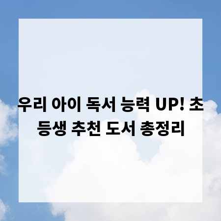 우리 아이 독서 능력 UP! 초등생 추천 도서 총정리