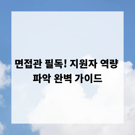 면접관 필독! 지원자 역량 파악 완벽 가이드