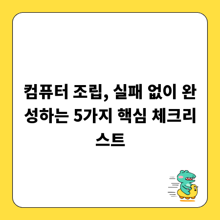 컴퓨터 조립, 실패 없이 완성하는 5가지 핵심 체크리스트