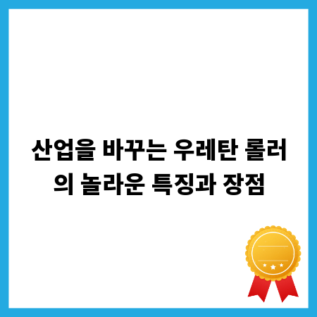 산업을 바꾸는 우레탄 롤러의 놀라운 특징과 장점