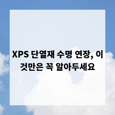 XPS 단열재 수명 연장, 이것만은 꼭 알아두세요